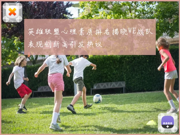 英雄联盟心理素质排名揭晓WE战队表现创新高引发热议