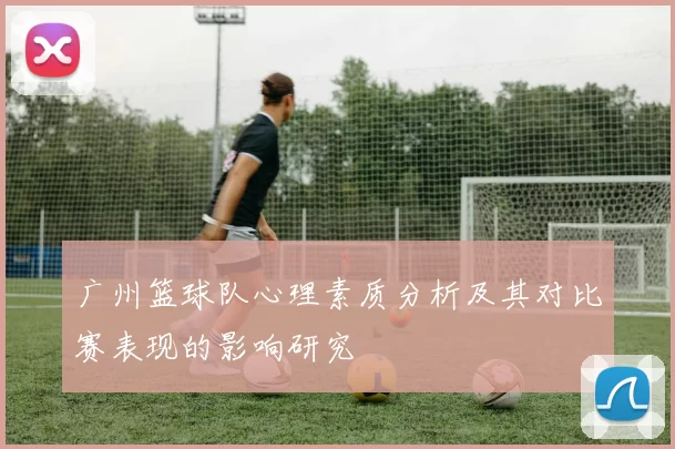 广州篮球队心理素质分析及其对比赛表现的影响研究