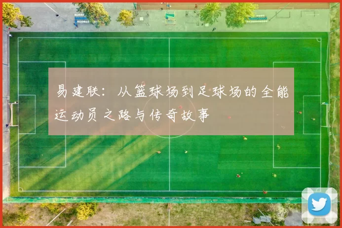 易建联：从篮球场到足球场的全能运动员之路与传奇故事