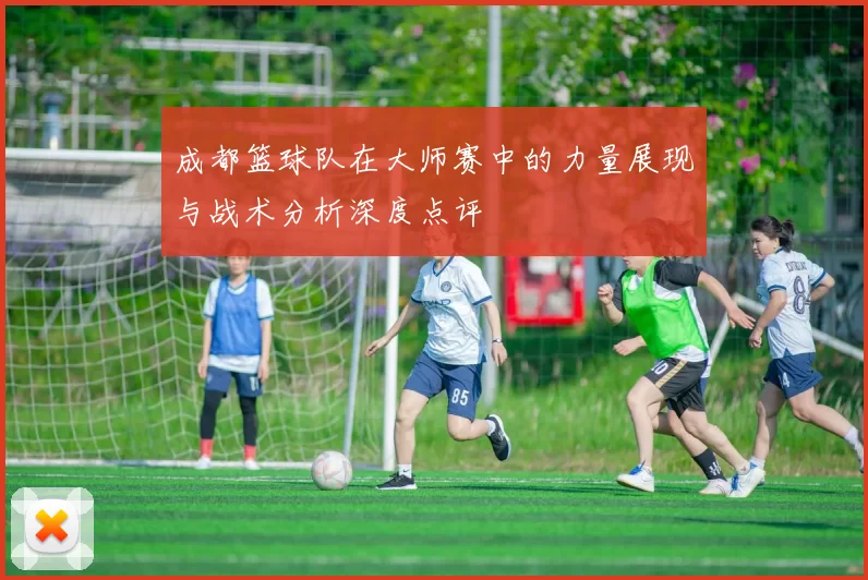 成都篮球队在大师赛中的力量展现与战术分析深度点评