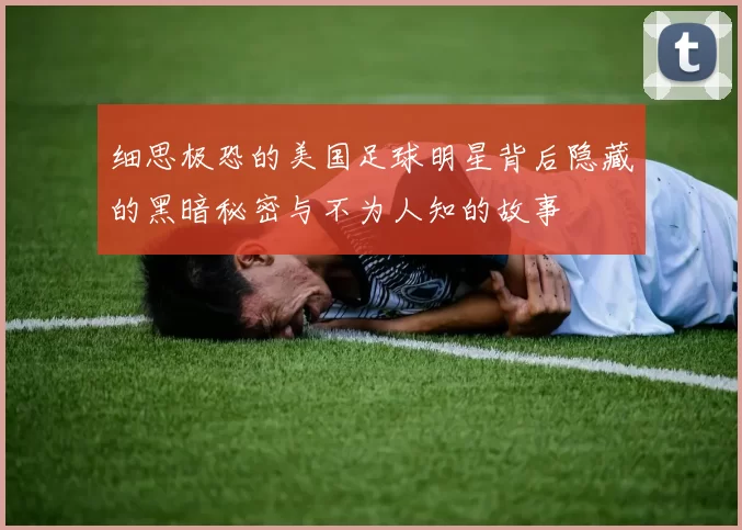 细思极恐的美国足球明星背后隐藏的黑暗秘密与不为人知的故事