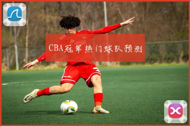 CBA冠军热门球队预测