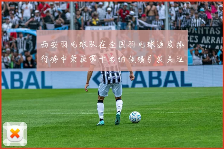 西安羽毛球队在全国羽毛球速度排行榜中荣获第十名的佳绩引发关注