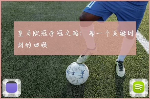 皇马欧冠夺冠之路：每一个关键时刻的回顾