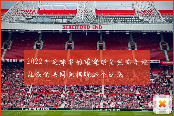 2022年足球界的璀璨明星究竟是谁让我们共同来揭晓这个谜底