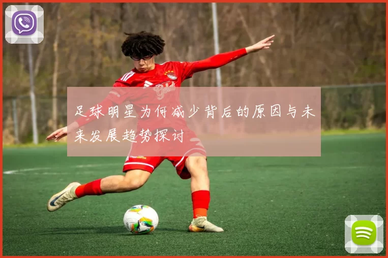 足球明星为何减少背后的原因与未来发展趋势探讨