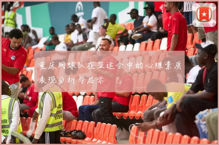 重庆网球队在亚运会中的心理素质表现分析与启示
