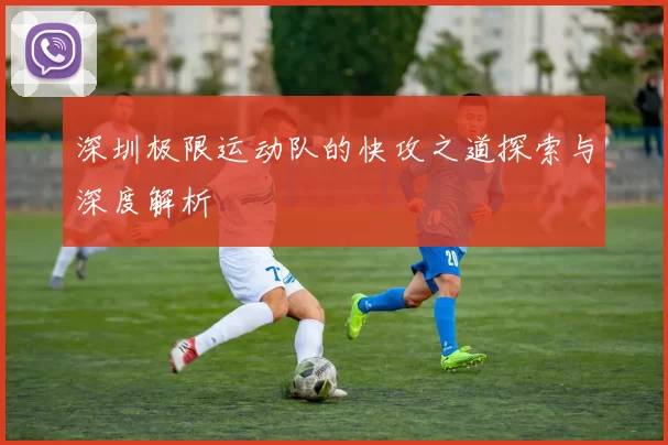 深圳极限运动队的快攻之道探索与深度解析