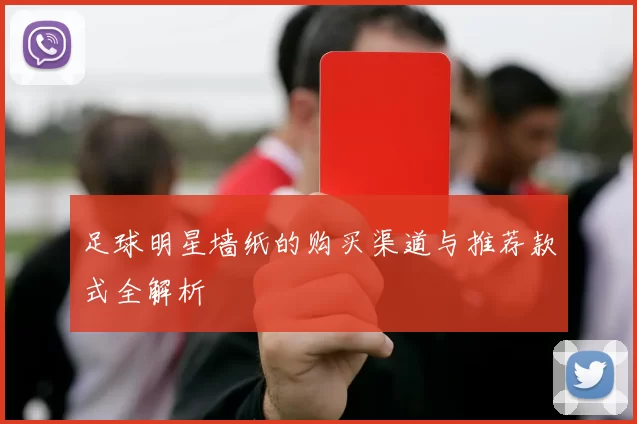足球明星墙纸的购买渠道与推荐款式全解析