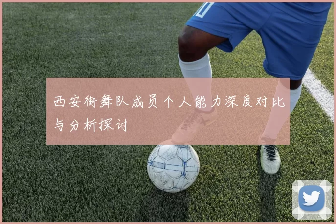 西安街舞队成员个人能力深度对比与分析探讨