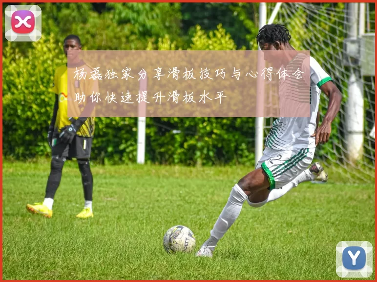 杨磊独家分享滑板技巧与心得体会助你快速提升滑板水平