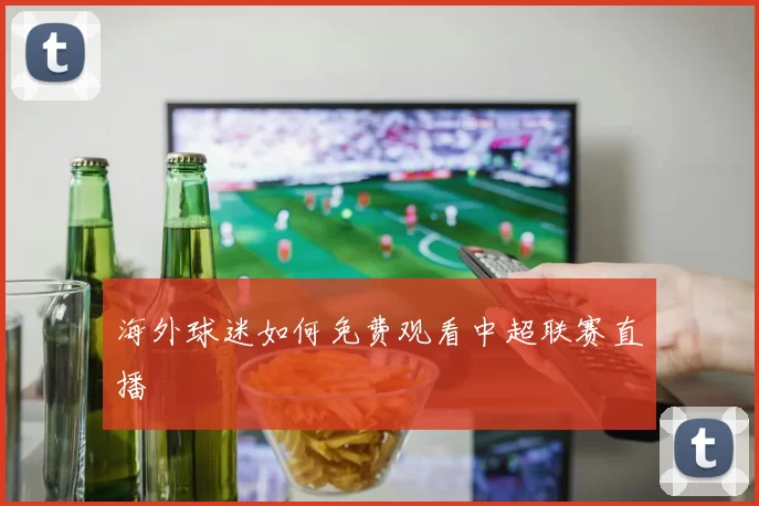 海外球迷如何免费观看中超联赛直播