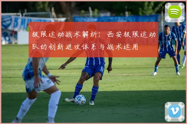 极限运动战术解析：西安极限运动队的创新进攻体系与战术运用