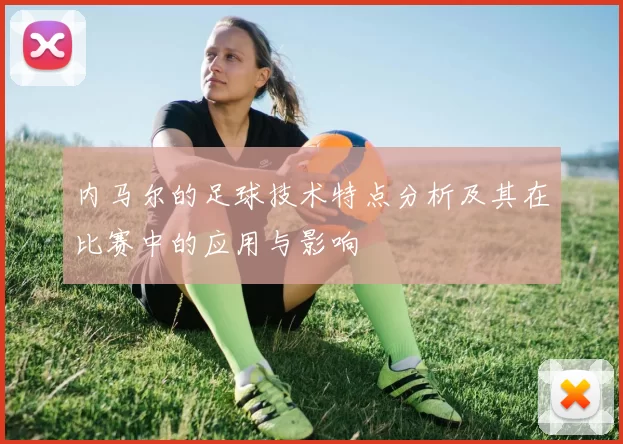 内马尔的足球技术特点分析及其在比赛中的应用与影响