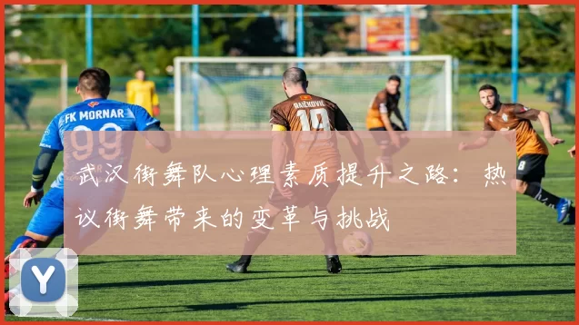 武汉街舞队心理素质提升之路：热议街舞带来的变革与挑战