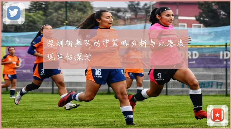 深圳街舞队防守策略分析与比赛表现评估探讨