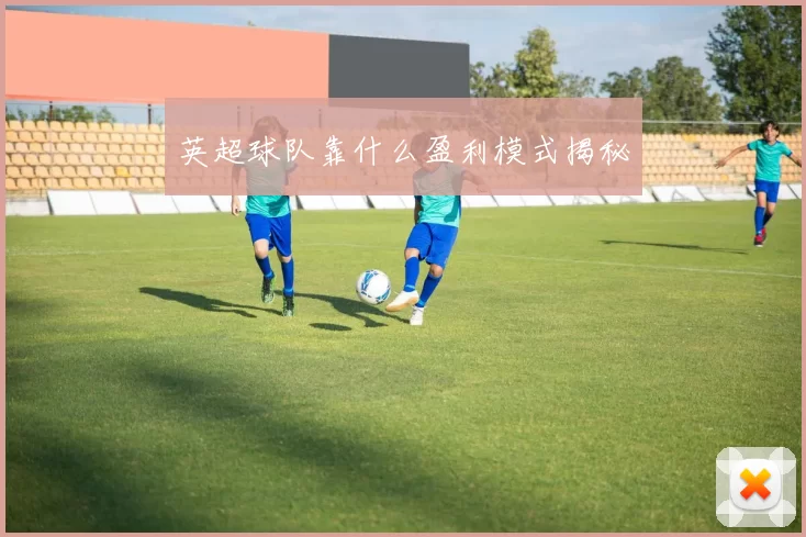 英超球队靠什么盈利模式揭秘