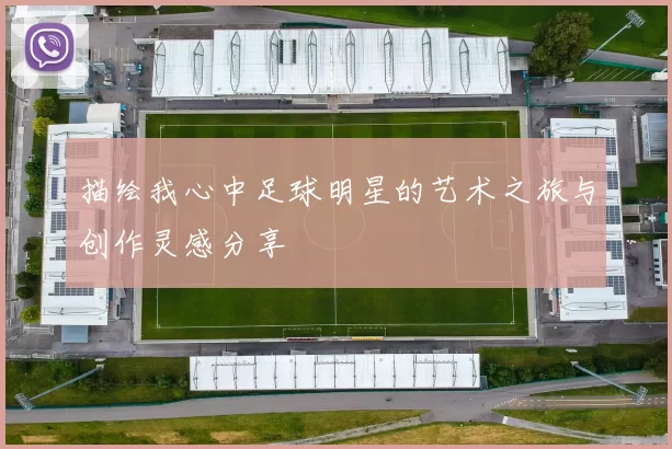 描绘我心中足球明星的艺术之旅与创作灵感分享