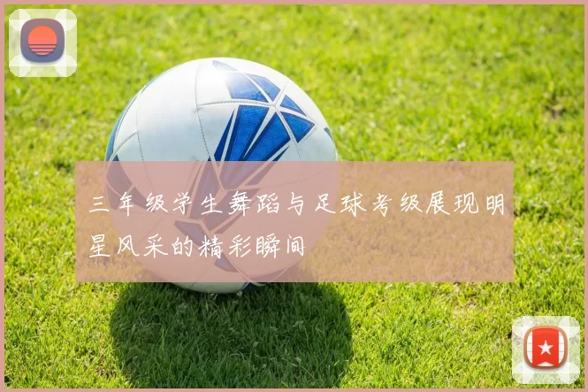三年级学生舞蹈与足球考级展现明星风采的精彩瞬间