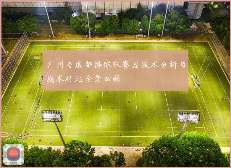 广州与成都排球队赛后技术分析与战术对比全景回顾