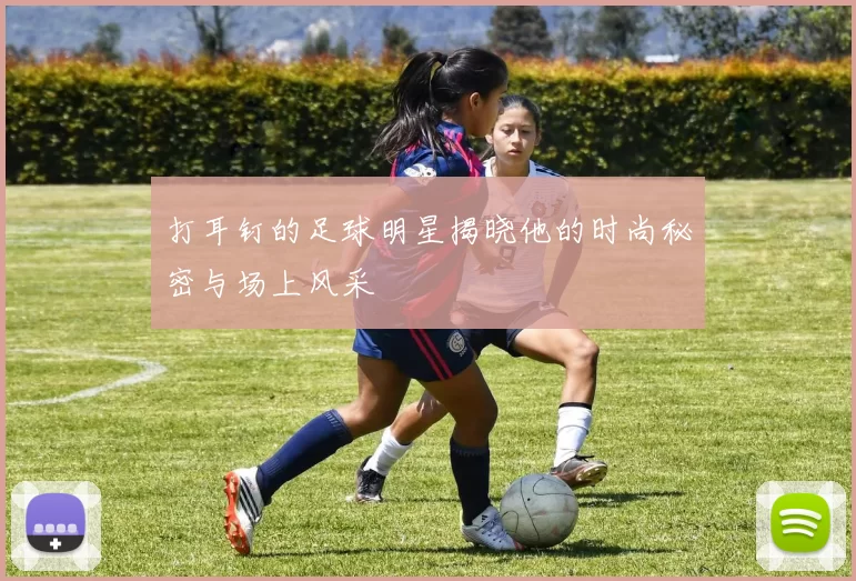 打耳钉的足球明星揭晓他的时尚秘密与场上风采