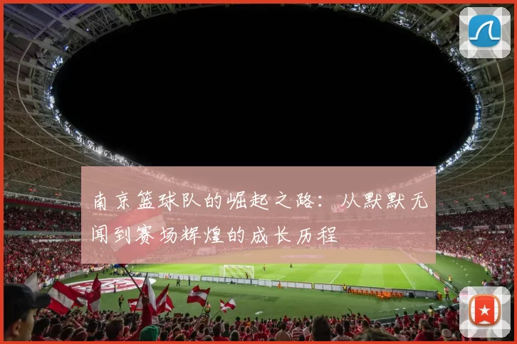 南京篮球队的崛起之路：从默默无闻到赛场辉煌的成长历程