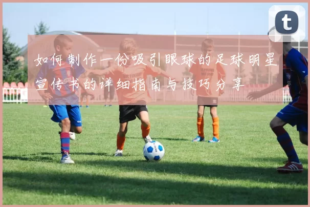 如何制作一份吸引眼球的足球明星宣传书的详细指南与技巧分享