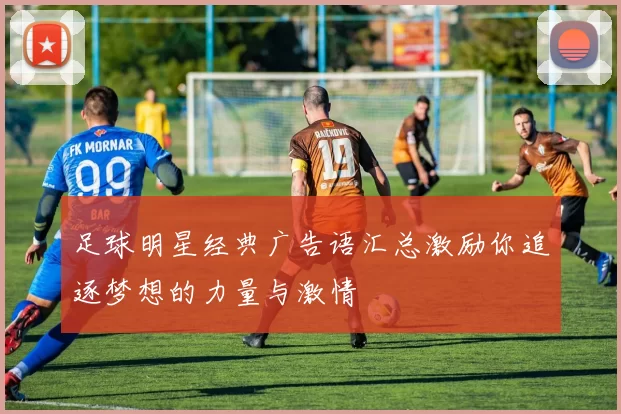 足球明星经典广告语汇总激励你追逐梦想的力量与激情
