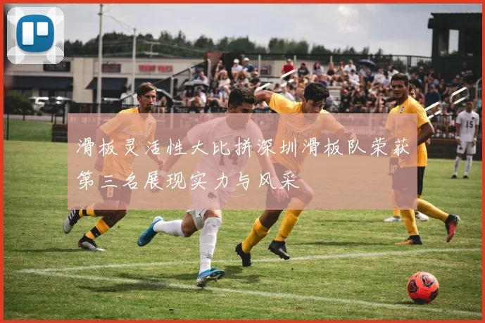 滑板灵活性大比拼深圳滑板队荣获第三名展现实力与风采