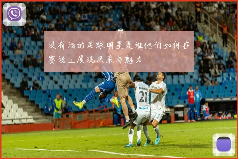 没有酒的足球明星是谁他们如何在赛场上展现风采与魅力