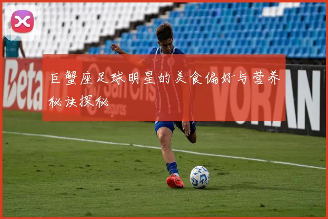 巨蟹座足球明星的美食偏好与营养秘诀探秘