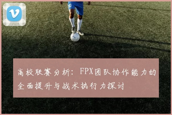 高校联赛分析：FPX团队协作能力的全面提升与战术执行力探讨