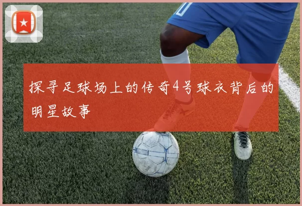 探寻足球场上的传奇4号球衣背后的明星故事