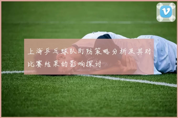 上海乒乓球队盯防策略分析及其对比赛结果的影响探讨