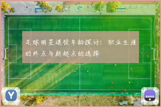 足球明星退役年龄探讨：职业生涯的终点与新起点的选择