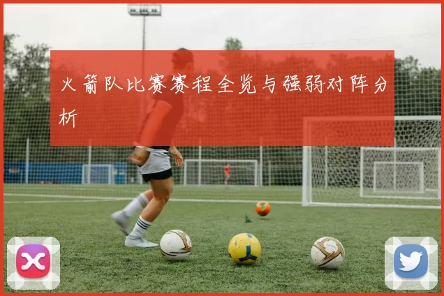 火箭队比赛赛程全览与强弱对阵分析
