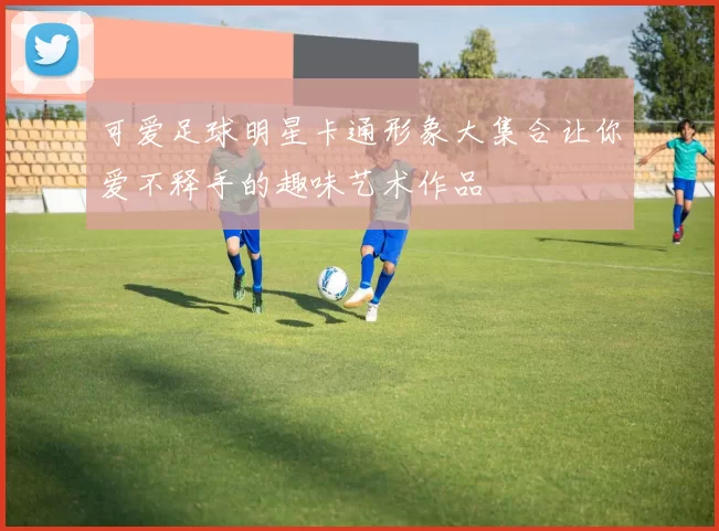 可爱足球明星卡通形象大集合让你爱不释手的趣味艺术作品