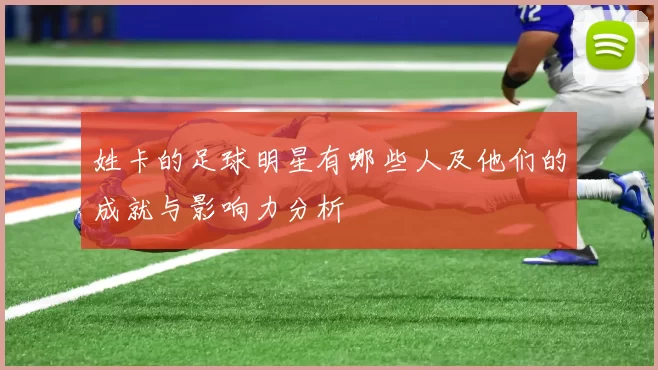 姓卡的足球明星有哪些人及他们的成就与影响力分析