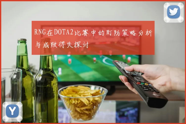 RNG在DOTA2比赛中的盯防策略分析与成败得失探讨