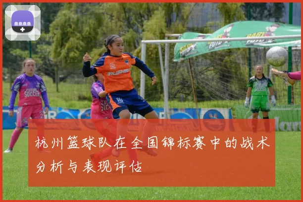 杭州篮球队在全国锦标赛中的战术分析与表现评估