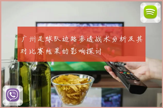 广州足球队边路渗透战术分析及其对比赛结果的影响探讨
