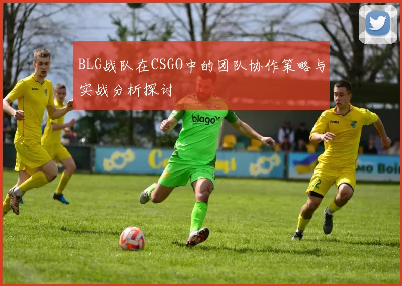 BLG战队在CSGO中的团队协作策略与实战分析探讨