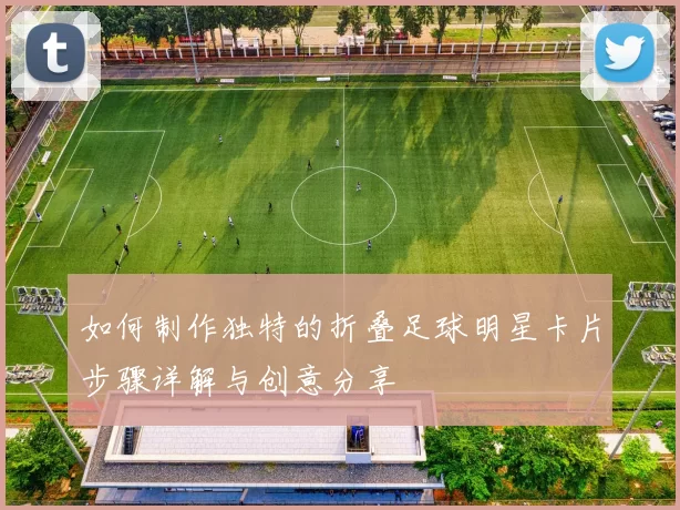 如何制作独特的折叠足球明星卡片步骤详解与创意分享