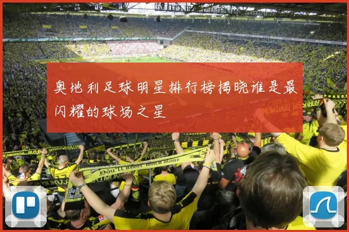 奥地利足球明星排行榜揭晓谁是最闪耀的球场之星