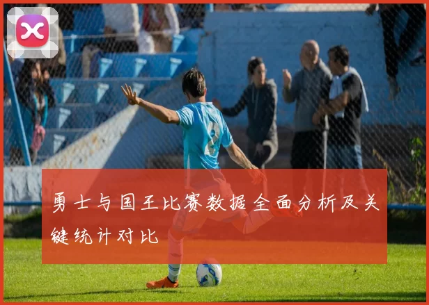 勇士与国王比赛数据全面分析及关键统计对比
