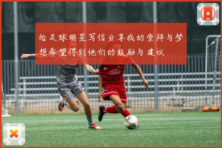 给足球明星写信分享我的崇拜与梦想希望得到他们的鼓励与建议