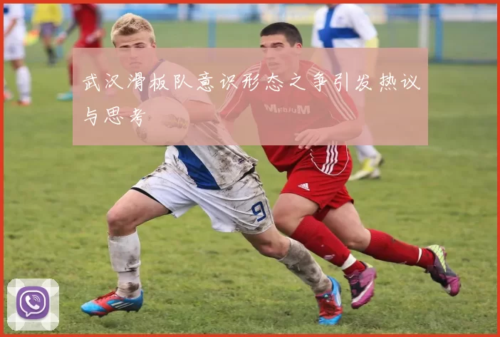 武汉滑板队意识形态之争引发热议与思考